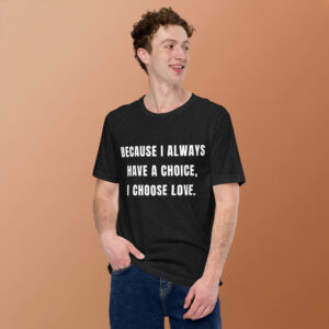 Because I Always Have a Choice, I choose Love. Unisex t-shirt